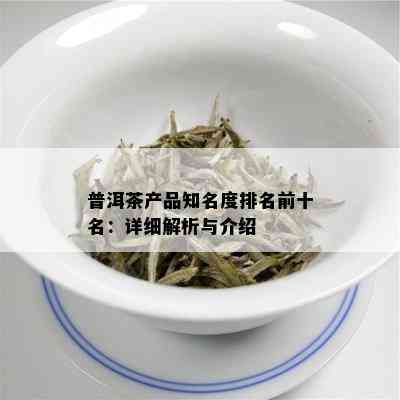 普洱茶产品知名度排名前十名：详细解析与介绍