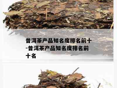 普洱茶产品知名度排名前十-普洱茶产品知名度排名前十名