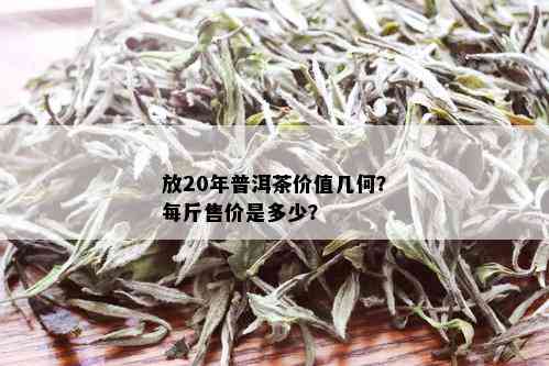 放20年普洱茶价值几何？每斤售价是多少？