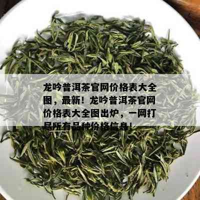 龙吟普洱茶官网价格表大全图，最新！龙吟普洱茶官网价格表大全图出炉，一网打尽所有品种价格信息！