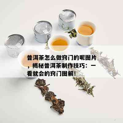 普洱茶怎么做窍门的呢图片，揭秘普洱茶制作技巧：一看就会的窍门图解！