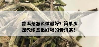 普洱茶怎么做更好？简单步骤教你煮出好喝的普洱茶！