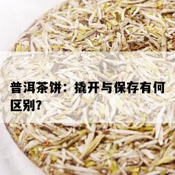 普洱茶饼：撬开与保存有何区别？