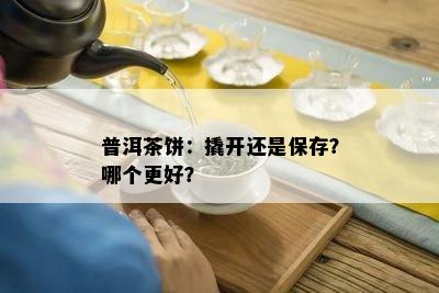 普洱茶饼：撬开还是保存？哪个更好？