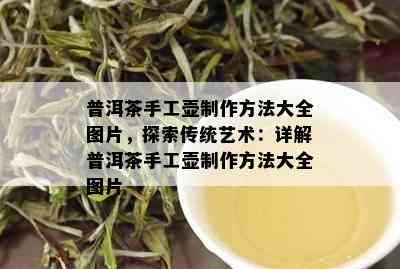 普洱茶手工壶制作方法大全图片，探索传统艺术：详解普洱茶手工壶制作方法大全图片