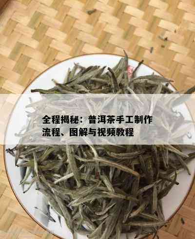 全程揭秘：普洱茶手工制作流程、图解与视频教程