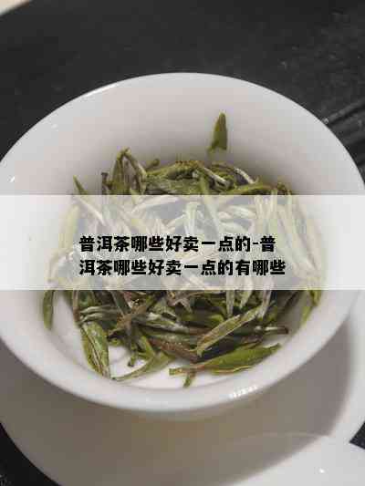 普洱茶哪些好卖一点的-普洱茶哪些好卖一点的有哪些