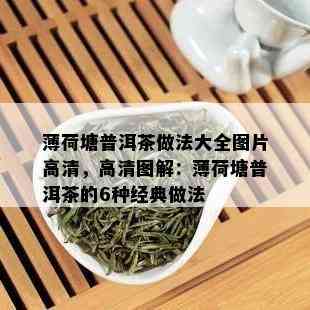 薄荷塘普洱茶做法大全图片高清，高清图解：薄荷塘普洱茶的6种经典做法