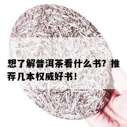 想了解普洱茶看什么书？推荐几本权威好书！