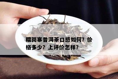 糯岗寨普洱茶口感如何？价格多少？上评价怎样？