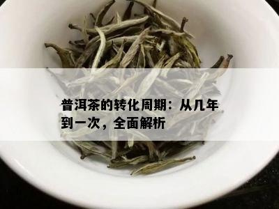 普洱茶的转化周期：从几年到一次，全面解析