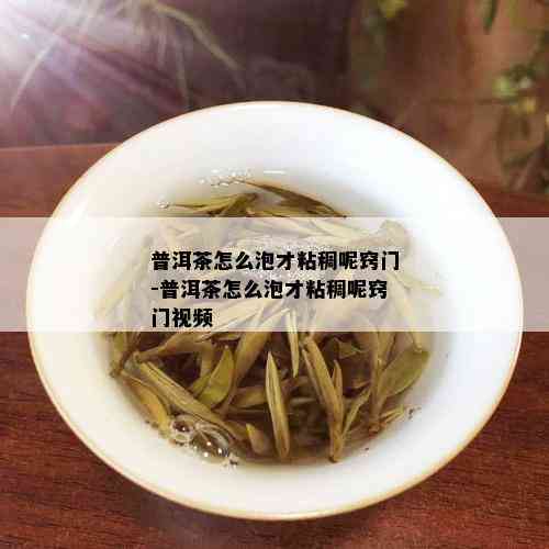 普洱茶怎么泡才粘稠呢窍门-普洱茶怎么泡才粘稠呢窍门视频