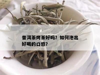 普洱茶烤茶好吗？如何泡出好喝的口感？