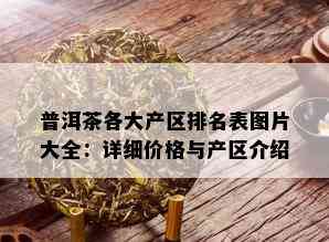 普洱茶各大产区排名表图片大全：详细价格与产区介绍