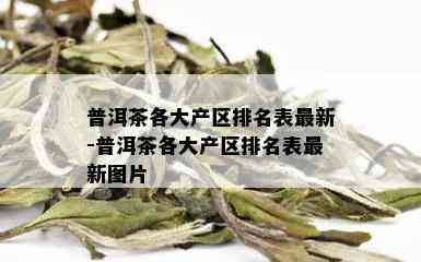 普洱茶各大产区排名表最新-普洱茶各大产区排名表最新图片