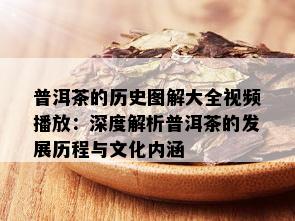 普洱茶的历史图解大全视频播放：深度解析普洱茶的发展历程与文化内涵