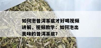 如何泡普洱茶底才好喝视频讲解，视频教学：如何泡出美味的普洱茶底？