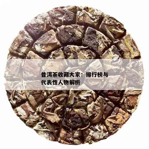 普洱茶收藏大家：排行榜与代表性人物解析