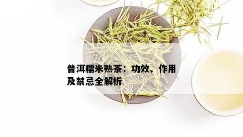 普洱糯米熟茶：功效、作用及禁忌全解析