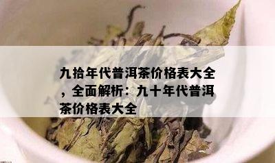 九拾年代普洱茶价格表大全，全面解析：九十年代普洱茶价格表大全