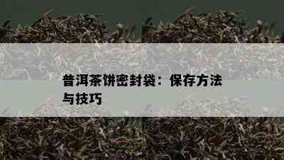 普洱茶饼密封袋：保存方法与技巧