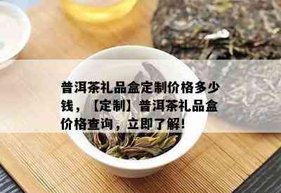 普洱茶礼品盒定制价格多少钱，【定制】普洱茶礼品盒价格查询，立即了解！