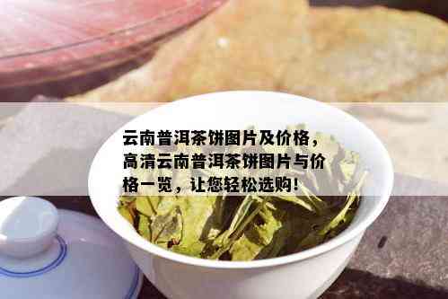 云南普洱茶饼图片及价格，高清云南普洱茶饼图片与价格一览，让您轻松选购！