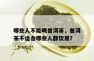 哪些人不能喝普洱茶，普洱茶不适合哪些人群饮用？