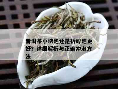 普洱茶小块泡还是拆碎泡更好？详细解析与正确冲泡方法