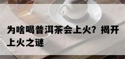 为啥喝普洱茶会上火？揭开上火之谜