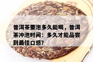 普洱茶要泡多久能喝，普洱茶冲泡时间：多久才能品尝到更佳口感？