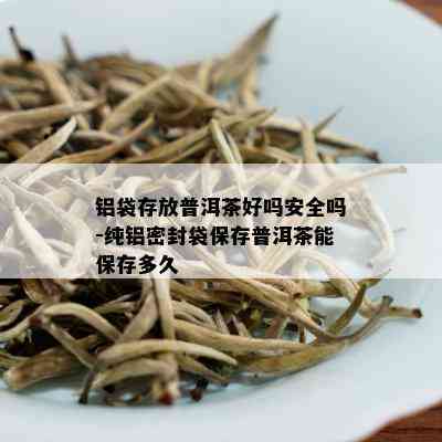 铝袋存放普洱茶好吗安全吗-纯铝密封袋保存普洱茶能保存多久