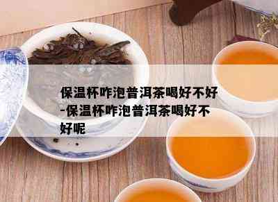 保温杯咋泡普洱茶喝好不好-保温杯咋泡普洱茶喝好不好呢