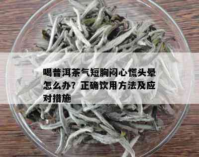 喝普洱茶气短胸闷心慌头晕怎么办？正确饮用方法及应对措施