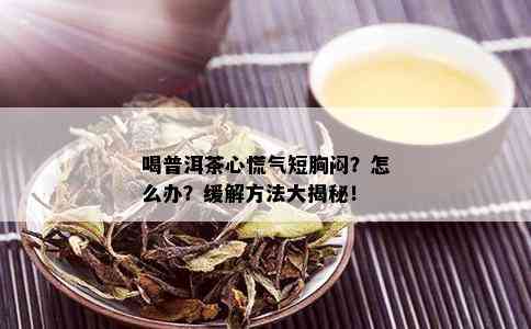 喝普洱茶心慌气短胸闷？怎么办？缓解方法大揭秘！