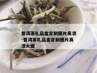 普洱茶礼品盒定制图片高清-普洱茶礼品盒定制图片高清大图