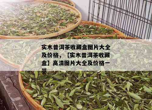 实木普洱茶收藏盒图片大全及价格，【实木普洱茶收藏盒】高清图片大全及价格一览