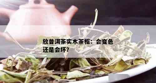 放普洱茶实木茶柜：会变色还是会坏？