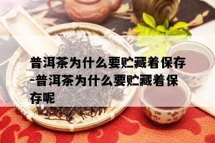 普洱茶为什么要贮藏着保存-普洱茶为什么要贮藏着保存呢