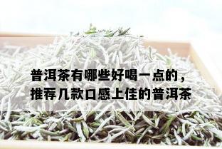 普洱茶有哪些好喝一点的，推荐几款口感上佳的普洱茶