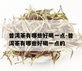 普洱茶有哪些好喝一点-普洱茶有哪些好喝一点的