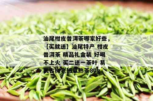 汕尾柑皮普洱茶哪家好些，【买就送】汕尾特产 柑皮普洱茶 精品礼盒装 好喝不上火 买二送一茶叶 易武古树老班章熟茶80g