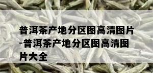 普洱茶产地分区图高清图片-普洱茶产地分区图高清图片大全