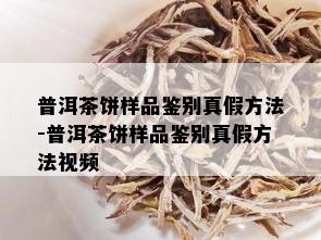 普洱茶饼样品鉴别真假方法-普洱茶饼样品鉴别真假方法视频