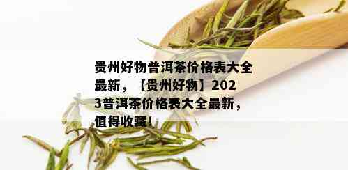 贵州好物普洱茶价格表大全最新，【贵州好物】2023普洱茶价格表大全最新，值得收藏！