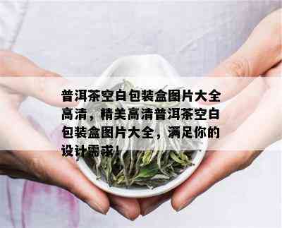 普洱茶空白包装盒图片大全高清，精美高清普洱茶空白包装盒图片大全，满足你的设计需求！