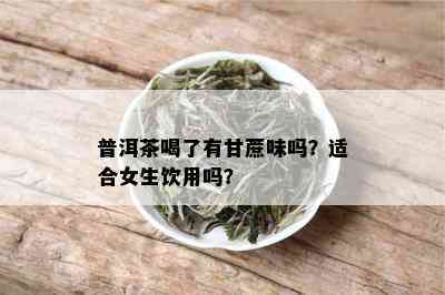 普洱茶喝了有甘蔗味吗？适合女生饮用吗？