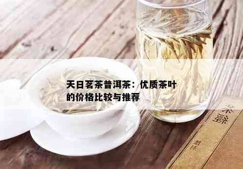 天日茗茶普洱茶：优质茶叶的价格比较与推荐