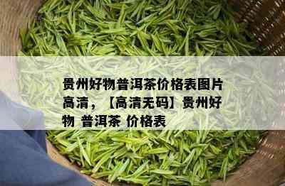 贵州好物普洱茶价格表图片高清，【高清 *** 】贵州好物 普洱茶 价格表