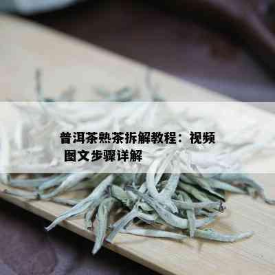 普洱茶熟茶拆解教程：视频 图文步骤详解